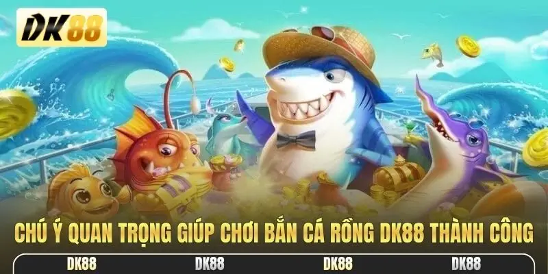 Chú ý quan trọng giúp chơi bắn cá rồng DK88 thành công